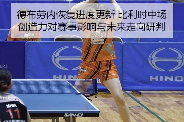 德布劳内恢复进度更新 比利时中场创造力对赛事影响与未来走向研判