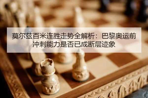 莫尔兹百米连胜走势全解析：巴黎奥运前冲刺能力是否已成断层迹象