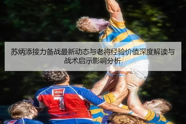 苏炳添接力备战最新动态与老将经验价值深度解读与战术启示影响分析